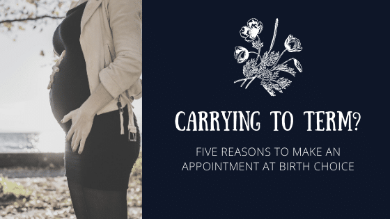 Carrying to Term? Five reasons to make an appointment at Birth Choice